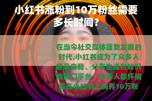 小红书涨粉到10万粉丝需要多长时间? 小红书涨粉到10万粉丝需要多长时间?