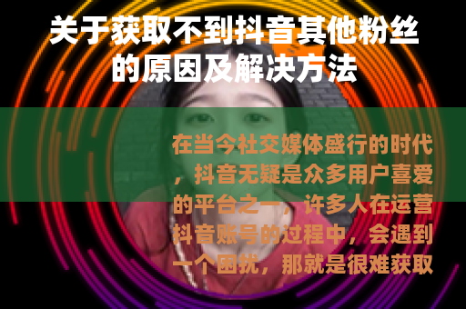 关于获取不到抖音其他粉丝的原因及解决方法